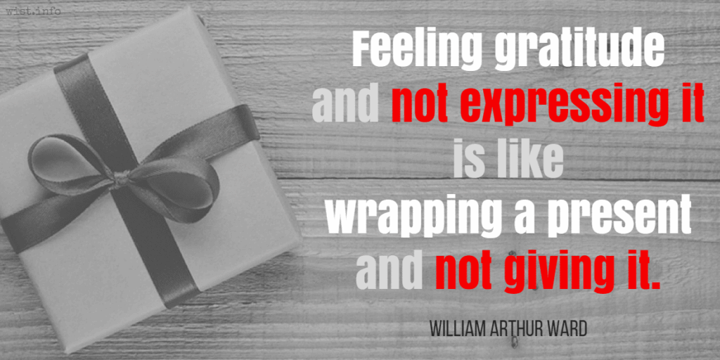 gratitude quotes: “Feeling gratitude and not expressing it is like wrapping a present and not giving it.” ― William Arthur Ward